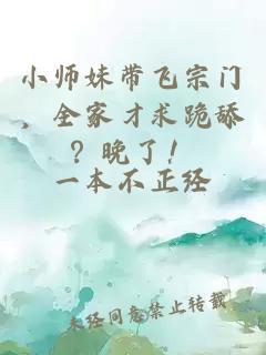 小師妹帶飛宗門，全家才求跪舔？晚了！